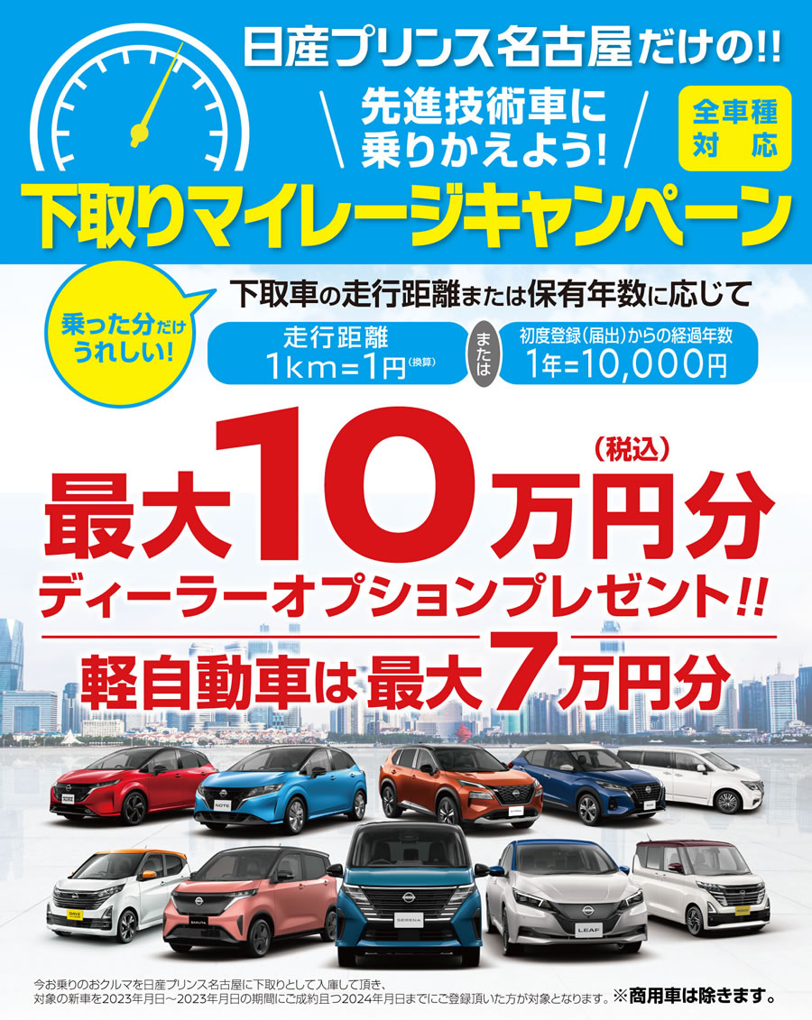 日産プリンス名古屋だけの「下取りマイレージキャンペーン」：下取り車の走行距離または保有年数に応じて、最大10万円（税込）（軽自動車は最大7万円分）分ディーラーオプションプレゼント！
